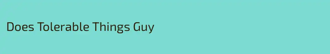 Does Tolerable Things Guy
